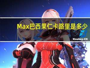Max 巴西果仁卡路里是多少