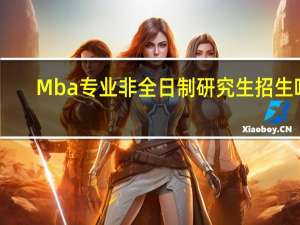 Mba专业非全日制研究生招生吗