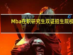 Mba在职研究生双证招生院校