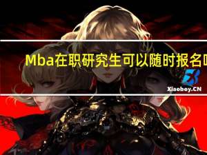 Mba在职研究生可以随时报名吗