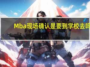 Mba现场确认是要到学校去吗