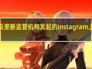 Meta面临意大利反垄断监管机构发起的Instagram上品牌置入内容相关调查