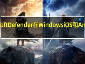 Microsoft Defender 在 Windows iOS 和 Android 上推出