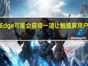 MicrosoftEdge可能会获得一项让触摸屏用户满意的漂亮功能