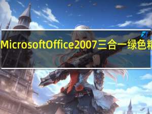 Microsoft Office2007 三合一 绿色精简版（Microsoft Office2007 三合一 绿色精简版功能简介）