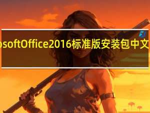 Microsoft Office2016标准版安装包 中文完整免费版（Microsoft Office2016标准版安装包 中文完整免费版功能简介）