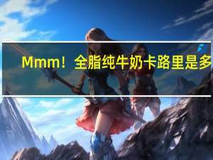 Mmm！ 全脂纯牛奶卡路里是多少