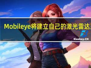 Mobileye将建立自己的激光雷达系统