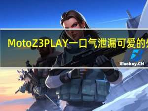 Moto Z3 PLAY一口气泄漏可爱的外表