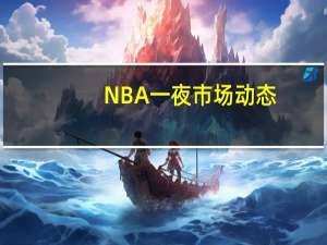 NBA一夜市场动态：湖人旧将加盟黄蜂 篮网裁掉2米11中锋 金秋签约潮起