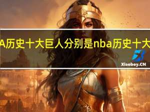 NBA历史十大巨人分别是 nba历史十大传奇巨星