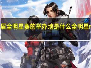 NBA历届全明星赛的举办地是什么 全明星nba什么时候