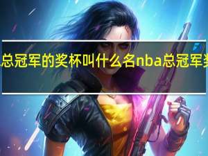NBA总冠军的奖杯叫什么名 nba总冠军奖杯叫什么