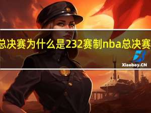 NBA总决赛为什么是232赛制 nba总决赛在什么时候