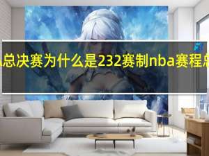 NBA总决赛为什么是232赛制 nba赛程总决赛时间