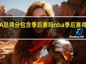 NBA总得分包含季后赛吗 nba季后赛得分榜排名