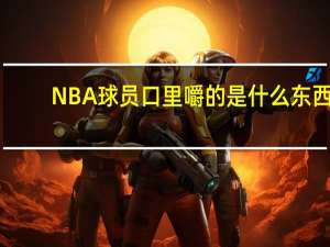 NBA球员口里嚼的是什么东西