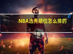 NBA选秀顺位怎么排的