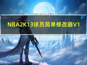 NBA2K13球员简单修改器 V1.1 绿色免费版（NBA2K13球员简单修改器 V1.1 绿色免费版功能简介）