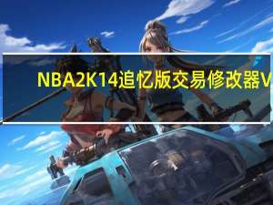 NBA2K14追忆版交易修改器 V1.0 绿色免费版（NBA2K14追忆版交易修改器 V1.0 绿色免费版功能简介）