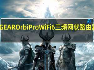 NETGEAR Orbi Pro WiFi 6三频网状路由器系统评测