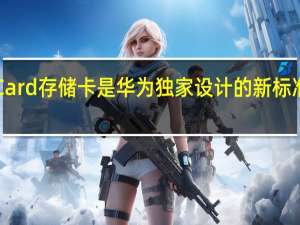 NMCard存储卡是华为独家设计的新标准存储格式