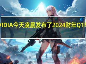NVIDIA今天凌晨发布了2024财年Q1季度财报