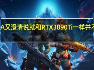 NVIDIA又澄清说就和RTX3090Ti一样并不支持PCIe5.0系统总线