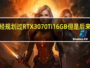 NVIDIA曾经规划过RTX3070Ti16GB但是后来取消了非常可惜