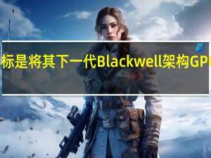 NVIDIA的目标是将其下一代Blackwell架构GPU的整体性能提升1.7倍