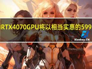 NVIDIA的RTX 4070 GPU将以相当实惠的599美元的价格推出