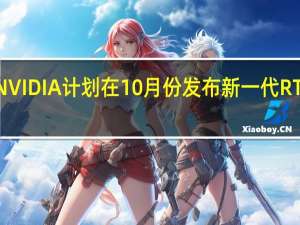 NVIDIA计划在10月份发布新一代RTX显卡