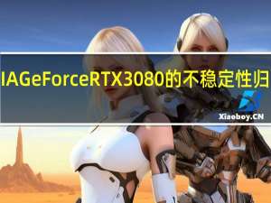 NVIDIA GeForce RTX 3080的不稳定性归因于电容器