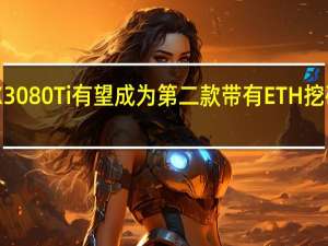 NVIDIAGeForceRTX3080Ti有望成为第二款带有ETH挖矿限制器的Ampere图形卡