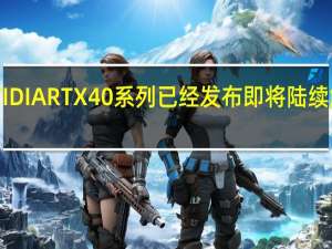 NVIDIARTX40系列已经发布即将陆续解禁上市
