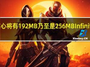 Navi31大核心将有192MB乃至是256MBInfinityCache无限缓存