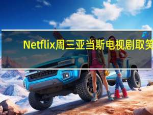 Netflix周三亚当斯电视剧取笑
