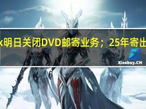 Netflix明日关闭DVD邮寄业务；25年寄出52亿张光盘