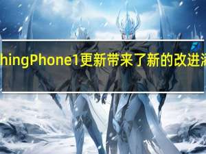 New Nothing Phone1更新带来了新的改进添加和错误修复