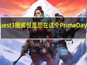 Newegg的MetaQuest3捆绑包是您在这个PrimeDay中唯一值得关注的捆绑包