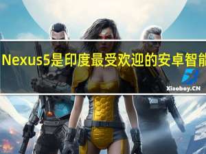 Nexus 5是印度最受欢迎的安卓智能手机