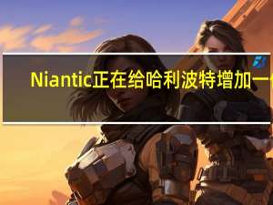 Niantic正在给哈利波特增加一份：巫师合一的礼物