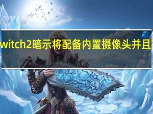 Nintendo Switch 2暗示将配备内置摄像头并且可能很快就会推出