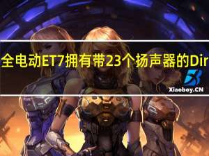 Nio的全电动ET7拥有带23个扬声器的Dirac音响系统