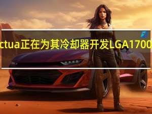 Noctua正在为其冷却器开发LGA1700升级套件