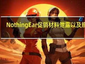Nothing Ear（2）促销材料泄露以及规格