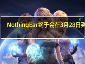 Nothing Ear（2）终于会在3月28日到货
