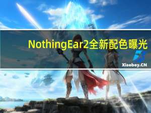 Nothing Ear 2 全新配色曝光