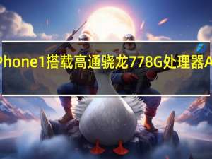 NothingPhone1搭载高通骁龙778G处理器Adreno642GPU
