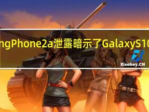 NothingPhone2a泄露暗示了GalaxyS10的一些灵感